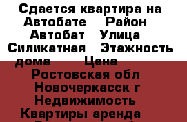 Сдается квартира на Автобате! › Район ­ Автобат › Улица ­ Силикатная › Этажность дома ­ 5 › Цена ­ 7 000 - Ростовская обл., Новочеркасск г. Недвижимость » Квартиры аренда   . Ростовская обл.,Новочеркасск г.